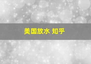 美国放水 知乎